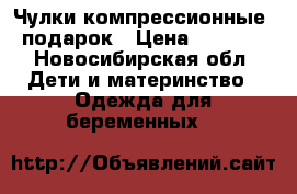 Чулки компрессионные  подарок › Цена ­ 1 000 - Новосибирская обл. Дети и материнство » Одежда для беременных   